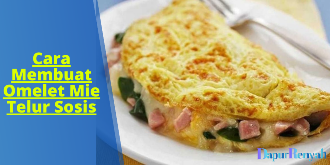 Cara Membuat Omelet Mie Telur Sosis