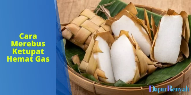 Cara Merebus Ketupat Hemat Gas