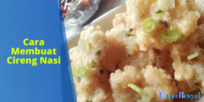 Cara Membuat Cireng Nasi: Kreasi Makanan Gurih yang Cocok untuk Segala Kesempatan!