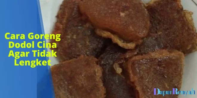Cara Goreng Dodol Cina Agar Tidak Lengket