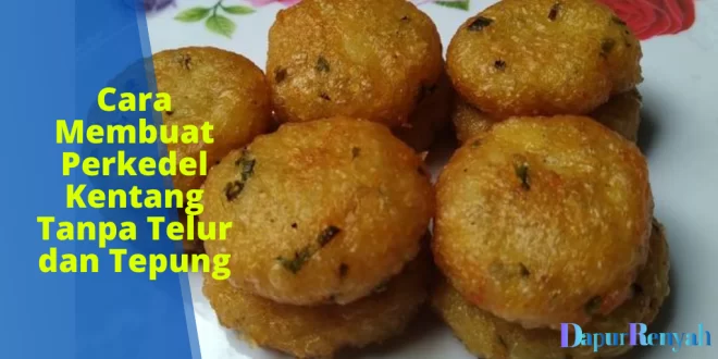 Cara Membuat Perkedel Kentang Tanpa Telur dan Tepung