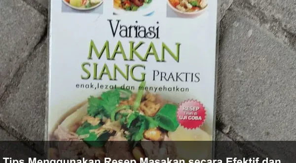 Tips Menggunakan Resep Masakan secara Efektif dan Aman