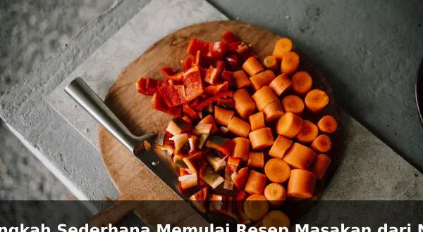 Langkah Sederhana Memulai Resep Masakan dari Nol