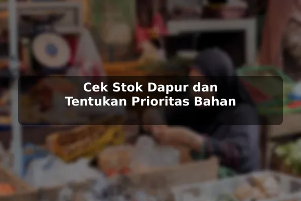 Panduan Hemat Mengelola Resep Masakan tanpa Mengurangi Kualitas sebelum Memulai 2 Cek Stok Dapur dan Tentukan Prioritas Bahan