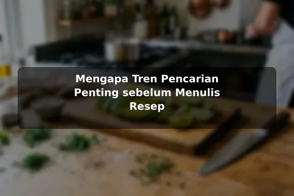 Tren Resep Masakan yang Relevan untuk Pembaca Saat Ini sebelum Memulai 2 Mengapa Tren Pencarian Penting sebelum Menulis Resep