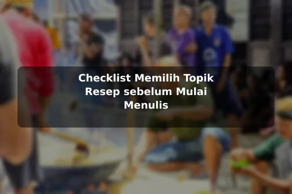 Tren Resep Masakan yang Relevan untuk Pembaca Saat Ini sebelum Memulai 3 Checklist Memilih Topik Resep sebelum Mulai Menulis