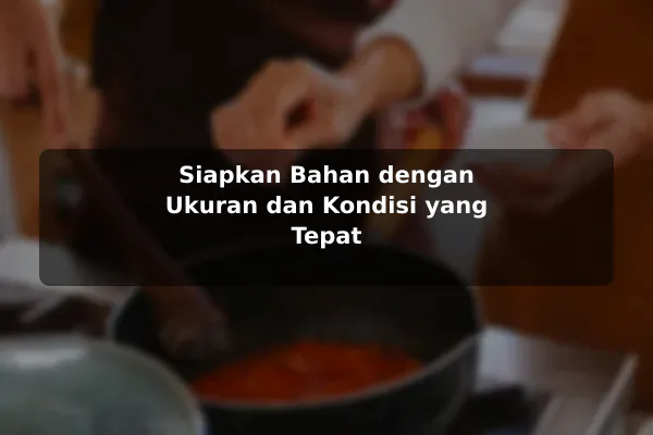 Strategi Resep Masakan yang Mudah Diterapkan untuk Hasil Lebih Baik sebelum Memulai 2 Siapkan Bahan dengan Ukuran dan Kondisi yang Tepat