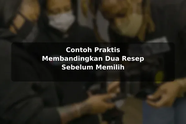 Cara Menghindari Keputusan Buruk saat Memilih Resep Masakan dengan Contoh Praktis 3 Contoh Praktis Membandingkan Dua Resep Sebelum Memilih