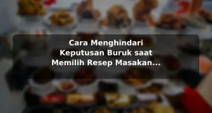 Cara Menghindari Keputusan Buruk saat Memilih Resep Masakan dengan Contoh Praktis
