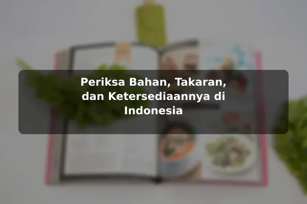 Cara Mengevaluasi Resep Masakan sebelum Mulai Mencoba dengan Contoh Praktis 2 Periksa Bahan, Takaran, dan Ketersediaannya di Indonesia