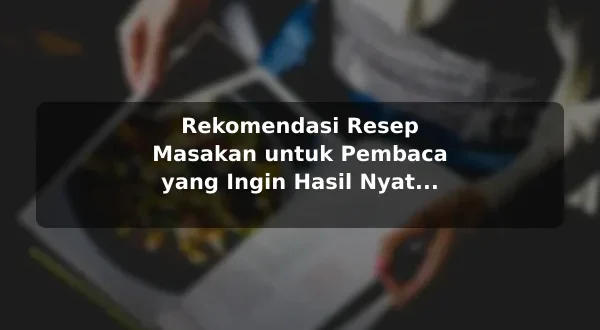Rekomendasi Resep Masakan untuk Pembaca yang Ingin Hasil Nyata dengan Contoh Praktis