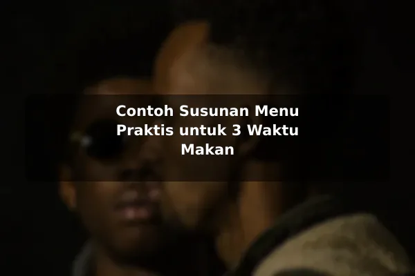 Ide Resep Masakan yang Praktis untuk Dicoba di Rumah dengan Contoh Praktis 3 Contoh Susunan Menu Praktis untuk 3 Waktu Makan
