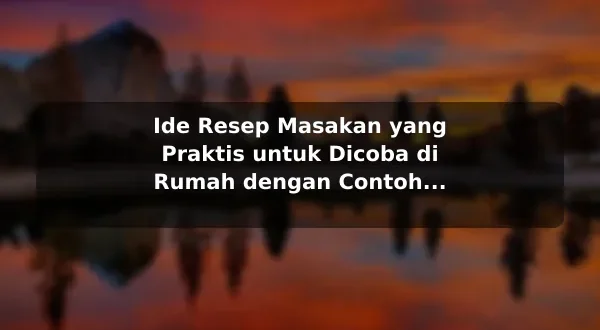 Ide Resep Masakan yang Praktis untuk Dicoba di Rumah dengan Contoh Praktis