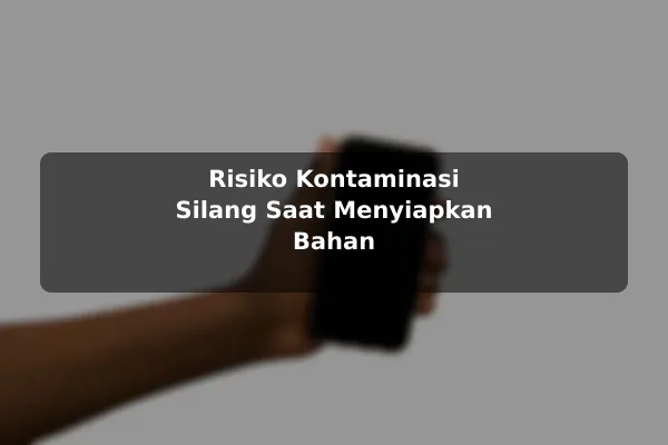 Risiko Resep Masakan yang Sering Diabaikan dan Cara Menguranginya dengan Contoh Praktis 2 Risiko Kontaminasi Silang Saat Menyiapkan Bahan