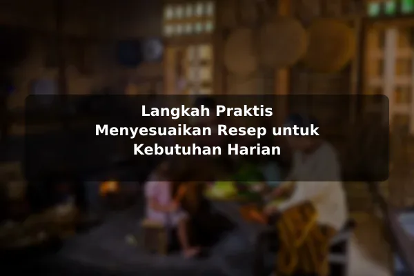 Langkah Praktis Menyesuaikan Resep untuk Kebutuhan Harian