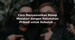 Cara Menyesuaikan Resep Masakan dengan Kebutuhan Pribadi untuk Kebutuhan Harian