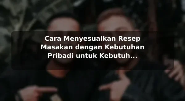 Cara Menyesuaikan Resep Masakan dengan Kebutuhan Pribadi untuk Kebutuhan Harian