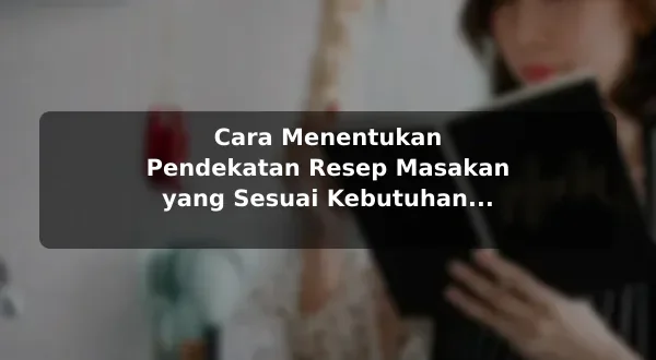 Cara Menentukan Pendekatan Resep Masakan yang Sesuai Kebutuhan untuk Kebutuhan Harian