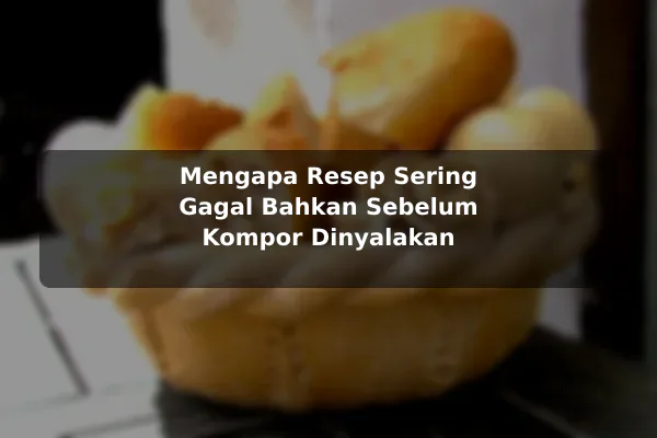 Kesalahan Umum tentang Resep Masakan dan Cara Menghindarinya sebelum Memulai 2 Mengapa Resep Sering Gagal Bahkan Sebelum Kompor Dinyalakan