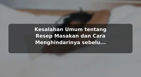 Kesalahan Umum tentang Resep Masakan dan Cara Menghindarinya sebelum Memulai