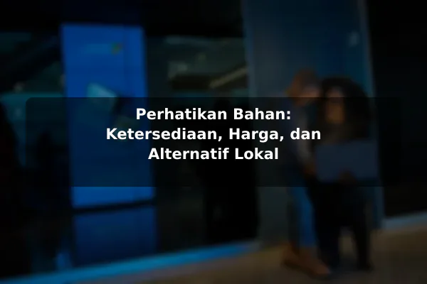 Perhatikan Bahan: Ketersediaan, Harga, dan Alternatif Lokal