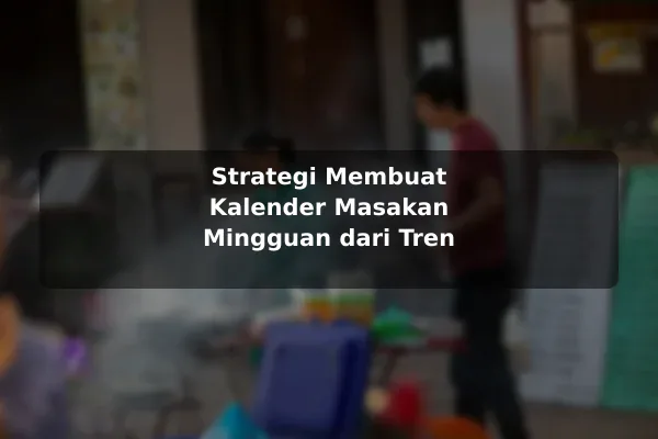 Strategi Membuat Kalender Masakan Mingguan dari Tren