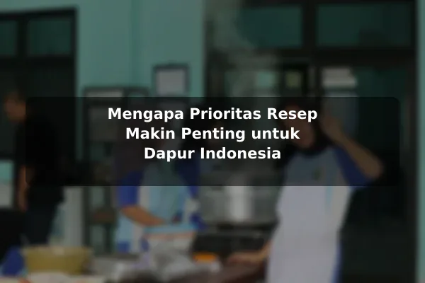 Panduan Membuat Prioritas dalam Memilih Resep Masakan dengan Contoh Praktis 2 Mengapa Prioritas Resep Makin Penting untuk Dapur Indonesia