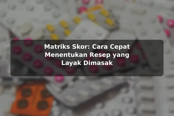 Panduan Membuat Prioritas dalam Memilih Resep Masakan dengan Contoh Praktis 3 Matriks Skor: Cara Cepat Menentukan Resep yang Layak Dimasak