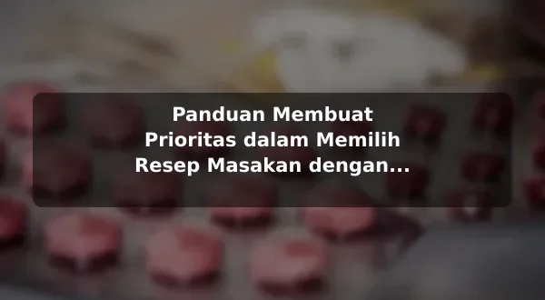 Panduan Membuat Prioritas dalam Memilih Resep Masakan dengan Contoh Praktis