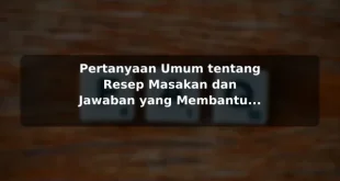 Pertanyaan Umum tentang Resep Masakan dan Jawaban yang Membantu sebelum Memulai