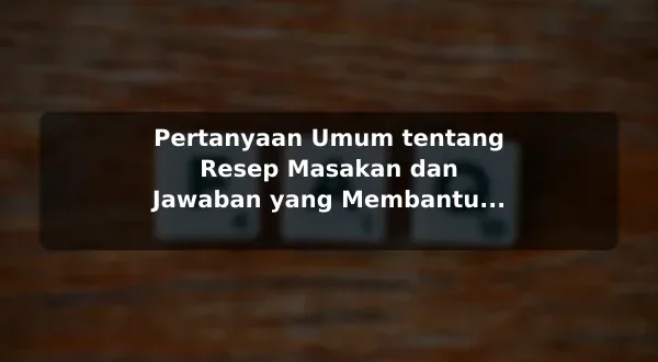 Pertanyaan Umum tentang Resep Masakan dan Jawaban yang Membantu sebelum Memulai