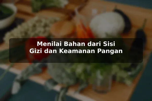 Menilai Bahan dari Sisi Gizi dan Keamanan Pangan