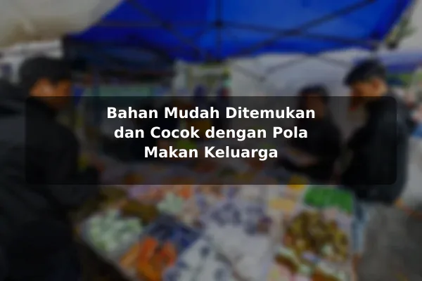 Bahan Mudah Ditemukan dan Cocok dengan Pola Makan Keluarga