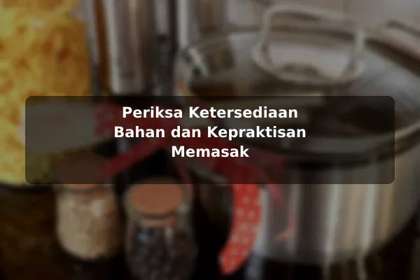 Apa yang Harus Diperhatikan sebelum Memilih Resep Masakan untuk Kebutuhan Harian 2 Periksa Ketersediaan Bahan dan Kepraktisan Memasak