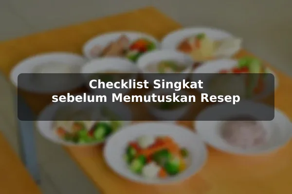 Apa yang Harus Diperhatikan sebelum Memilih Resep Masakan untuk Kebutuhan Harian 3 Checklist Singkat sebelum Memutuskan Resep