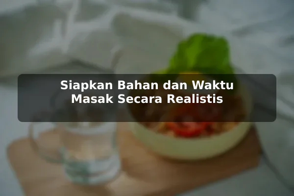 Saran Praktis tentang Resep Masakan untuk Kebutuhan Harian sebelum Memulai 3 Siapkan Bahan dan Waktu Masak Secara Realistis