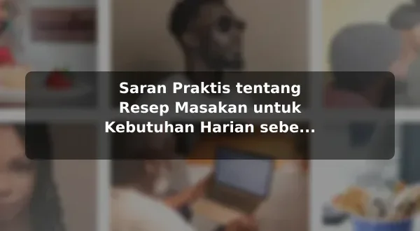 Saran Praktis tentang Resep Masakan untuk Kebutuhan Harian sebelum Memulai