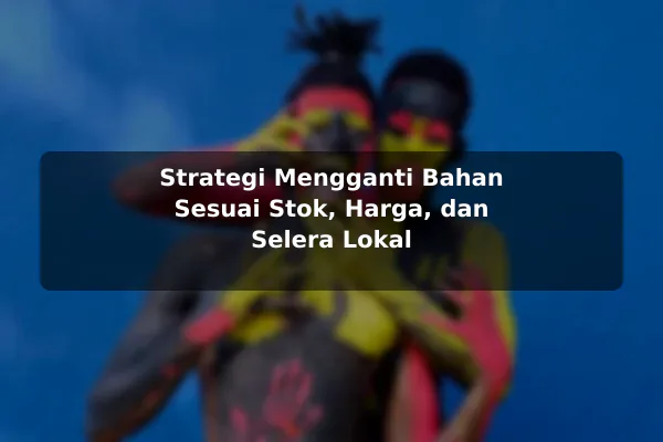 Cara Menyesuaikan Resep Masakan dengan Kebutuhan Pribadi dengan Contoh Praktis 3 Strategi Mengganti Bahan Sesuai Stok, Harga, dan Selera Lokal