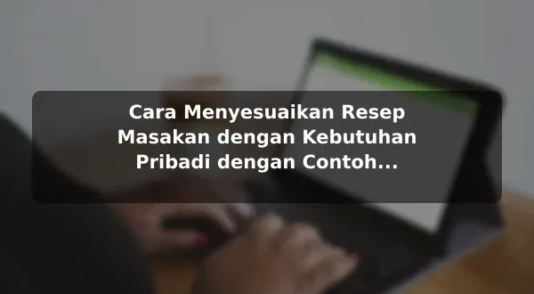 Cara Menyesuaikan Resep Masakan dengan Kebutuhan Pribadi dengan Contoh Praktis