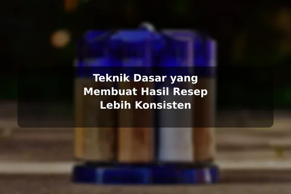 Cara Mendapatkan Nilai Lebih dari Resep Masakan untuk Pemula 3 Teknik Dasar yang Membuat Hasil Resep Lebih Konsisten