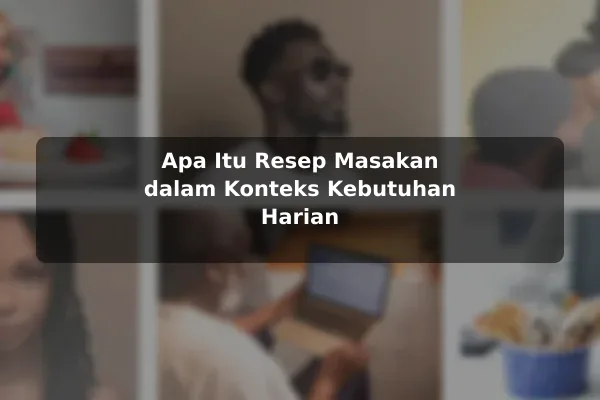 Apa Itu Resep Masakan dalam Konteks Kebutuhan Harian