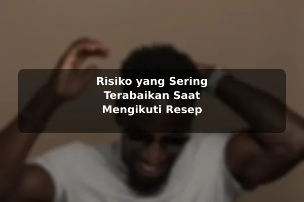 Risiko yang Sering Terabaikan Saat Mengikuti Resep