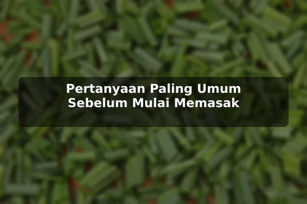 Pertanyaan Paling Umum Sebelum Mulai Memasak