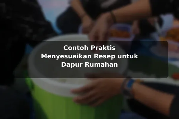 Contoh Praktis Menyesuaikan Resep untuk Dapur Rumahan