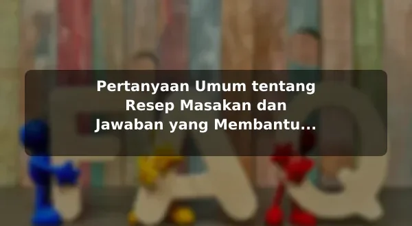 Pertanyaan Umum tentang Resep Masakan dan Jawaban yang Membantu dengan Contoh Praktis