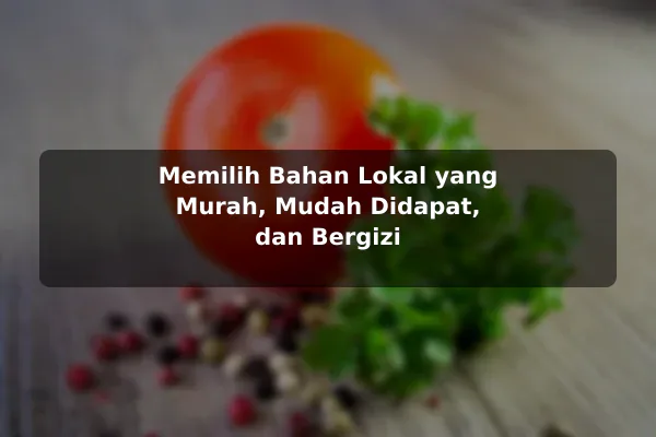 Cara Mendapatkan Nilai Lebih dari Resep Masakan untuk Kebutuhan Harian 3 Memilih Bahan Lokal yang Murah, Mudah Didapat, dan Bergizi