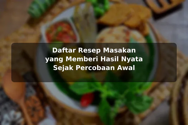 Daftar Resep Masakan yang Memberi Hasil Nyata Sejak Percobaan Awal