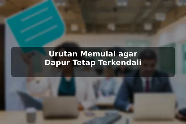 Urutan Memulai agar Dapur Tetap Terkendali