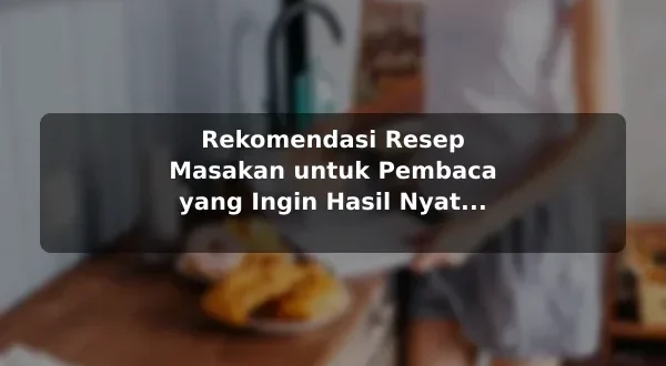 Rekomendasi Resep Masakan untuk Pembaca yang Ingin Hasil Nyata sebelum Memulai