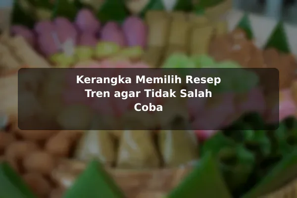 Tren Resep Masakan yang Relevan untuk Pembaca Saat Ini untuk Pemula 3 Kerangka Memilih Resep Tren agar Tidak Salah Coba